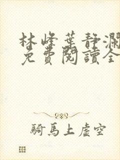 林峰叶静澜小说免费阅读全文无弹窗