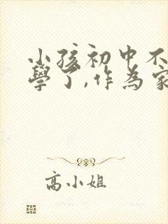 小孩初中不想上学了,作为家长怎么办?