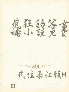 疯狂的父女夏娇娇小说免费阅读