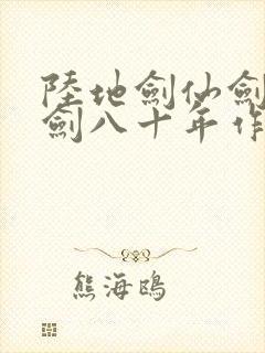陆地剑仙剑阁守剑八十年作者