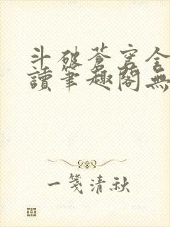 斗破苍穹全文阅读笔趣阁无弹窗