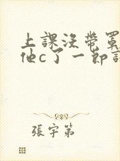 上课没带罩子让他c了一节课