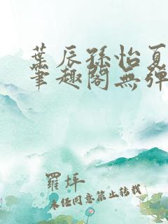 叶辰孙怡夏若雪笔趣阁无弹窗