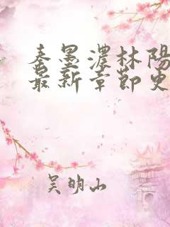 秦墨浓林阳小说最新章节更新信息