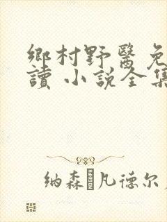 乡村野医免费阅读 小说全集