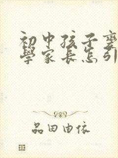 初中孩子变得厌学家长怎引导