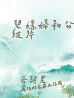儿媳妇和公公一级片