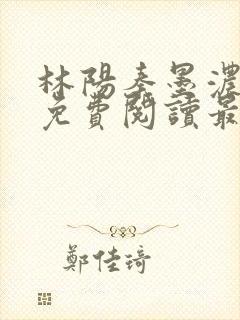 林阳秦墨浓小说免费阅读最新