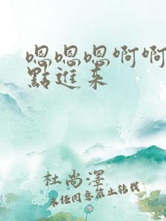 嗯嗯嗯啊啊啊快点进来