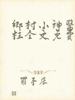 乡村小神医王铁柱全文免费阅读
