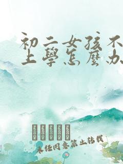 初二女孩不想去上学怎么办