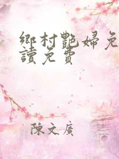 乡村艳妇免费阅读免费