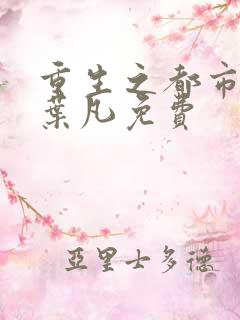 重生之都市仙帝叶凡免费
