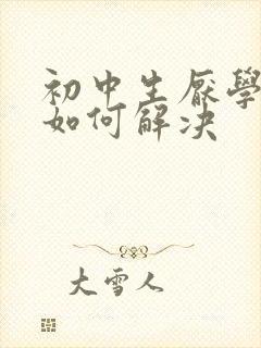 初中生厌学问题如何解决