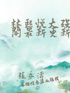 林熙悦大强笔趣阁最新更新章节列表