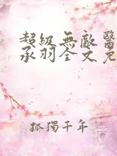 超级无敌医仙苏承羽全文免费阅读
