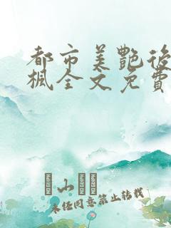 都市美艳后宫唐枫全文免费