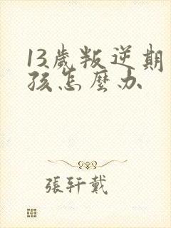 13岁叛逆期男孩怎么办