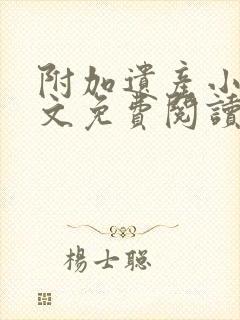 附加遗产小说全文免费阅读无删减