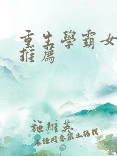 重生学霸女主文推荐