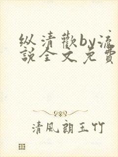 纵清欢by流小说全文免费阅读笔趣阁