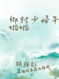 乡村少妇午夜性啪啪