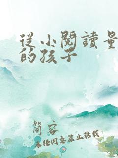 从小阅读量很大的孩子