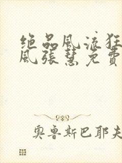 绝品风流狂医林风张慧免费全本小说
