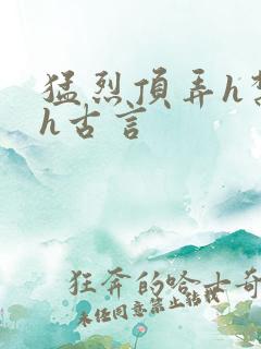 猛烈顶弄h禁欲h古言