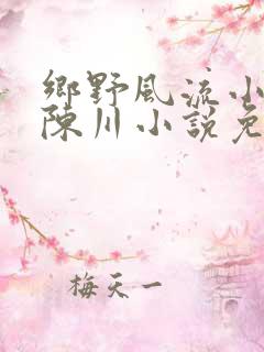 乡野风流小神医陈川小说免费阅读