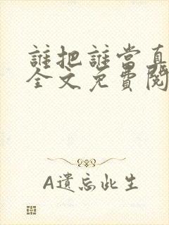 谁把谁当真小说全文免费阅读未删减,笔趣阁