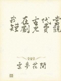 我在古代当王妃短剧免费观看全集