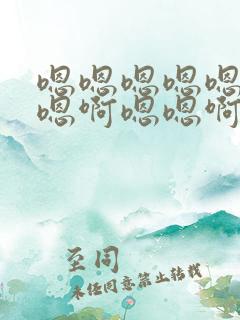 嗯嗯嗯嗯嗯啊啊嗯啊嗯嗯啊