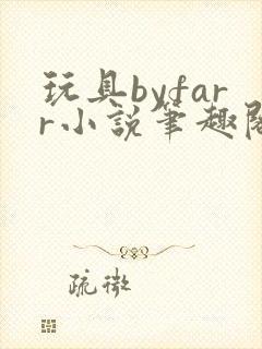 玩具byfarr小说笔趣阁
