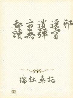 都市逍遥邪医阅读无弹窗