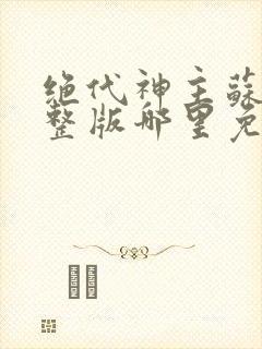 绝代神主苏莫完整版哪里免费看