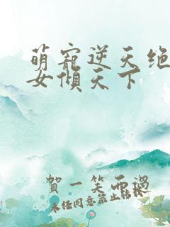 萌宠逆天绝世妖女倾天下