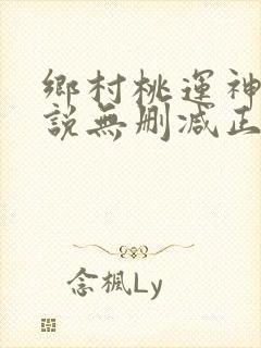 乡村桃运神医小说无删减正版在线阅读