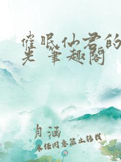 催眠仙君的白月光 笔趣阁