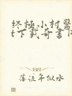 终极小村医txt下载奇书网