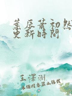 叶辰萧初然最快更新时间