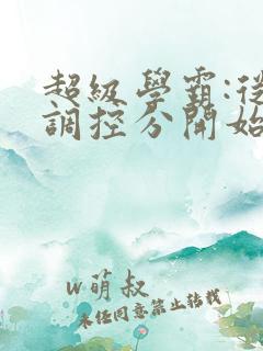 超级学霸:从低调控分开始笔趣阁