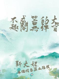 不成器的大哥笔趣阁无弹窗无广告全