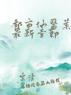 都市仙医叶不凡最新章节