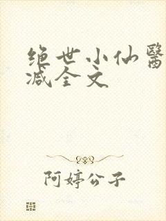 绝世小仙医无删减全文