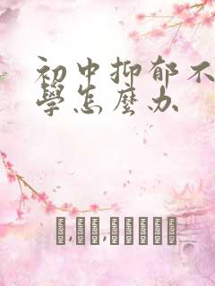 初中抑郁不想上学怎么办