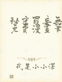 秘密罗妄无弹窗免费漫画笔趣阁