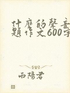 什么的声音半命题作文600字