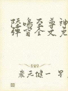 陆鸣至尊神殿无弹窗全文免费阅读