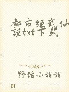 都市绝武仙医小说txt下载